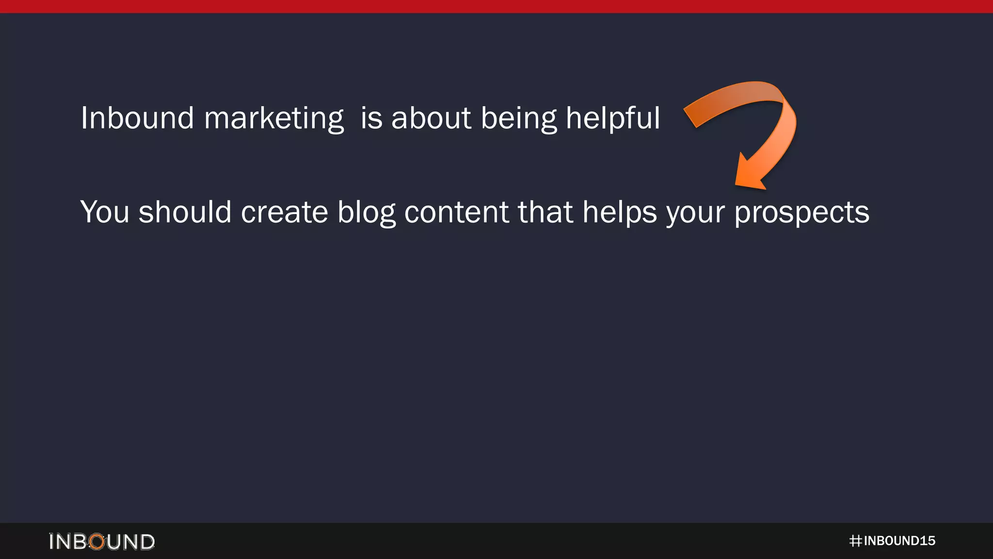 INBOUND15
Inbound marketing is about being helpful
You should create blog content that helps your prospects
 