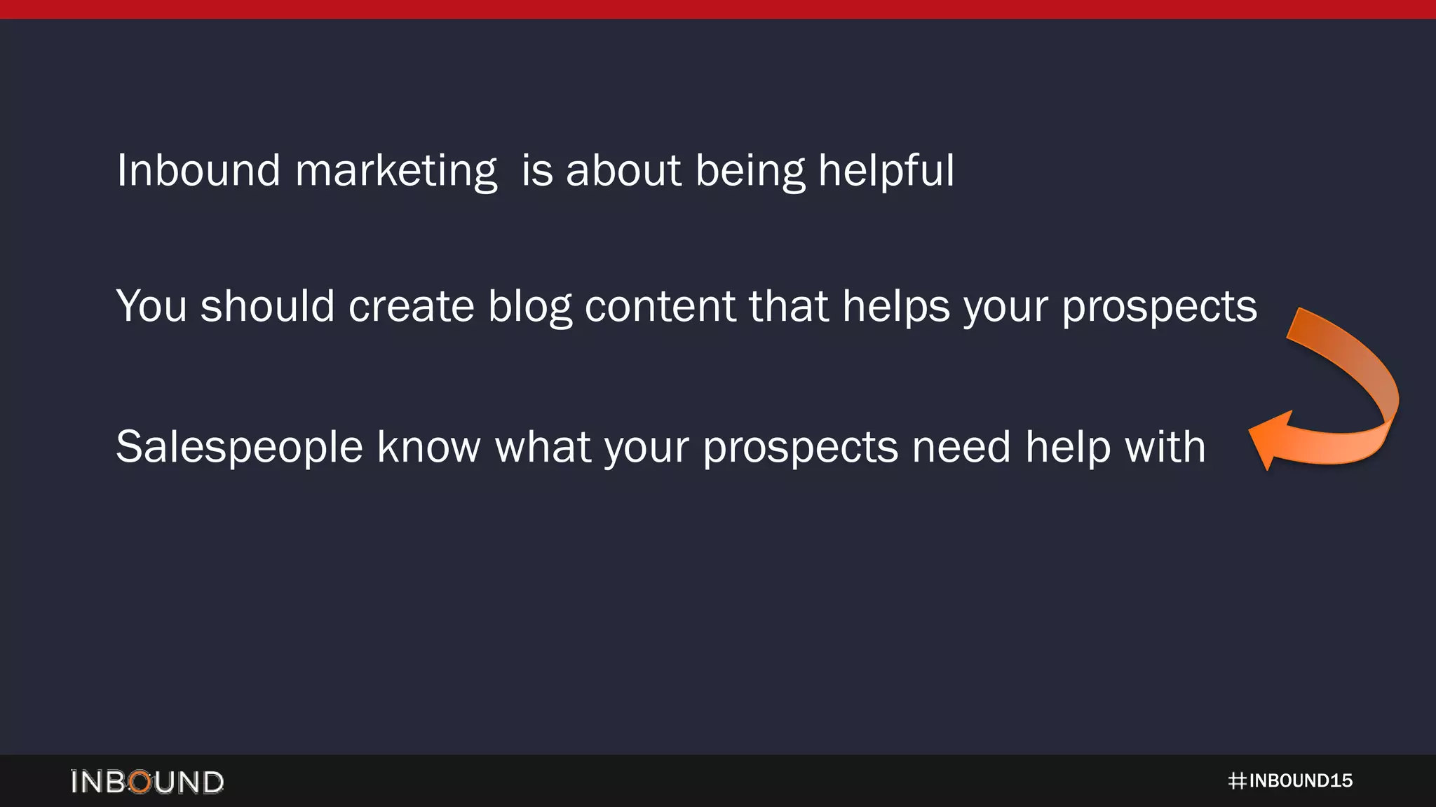 INBOUND15
Inbound marketing is about being helpful
You should create blog content that helps your prospects
Salespeople know what your prospects need help with
 