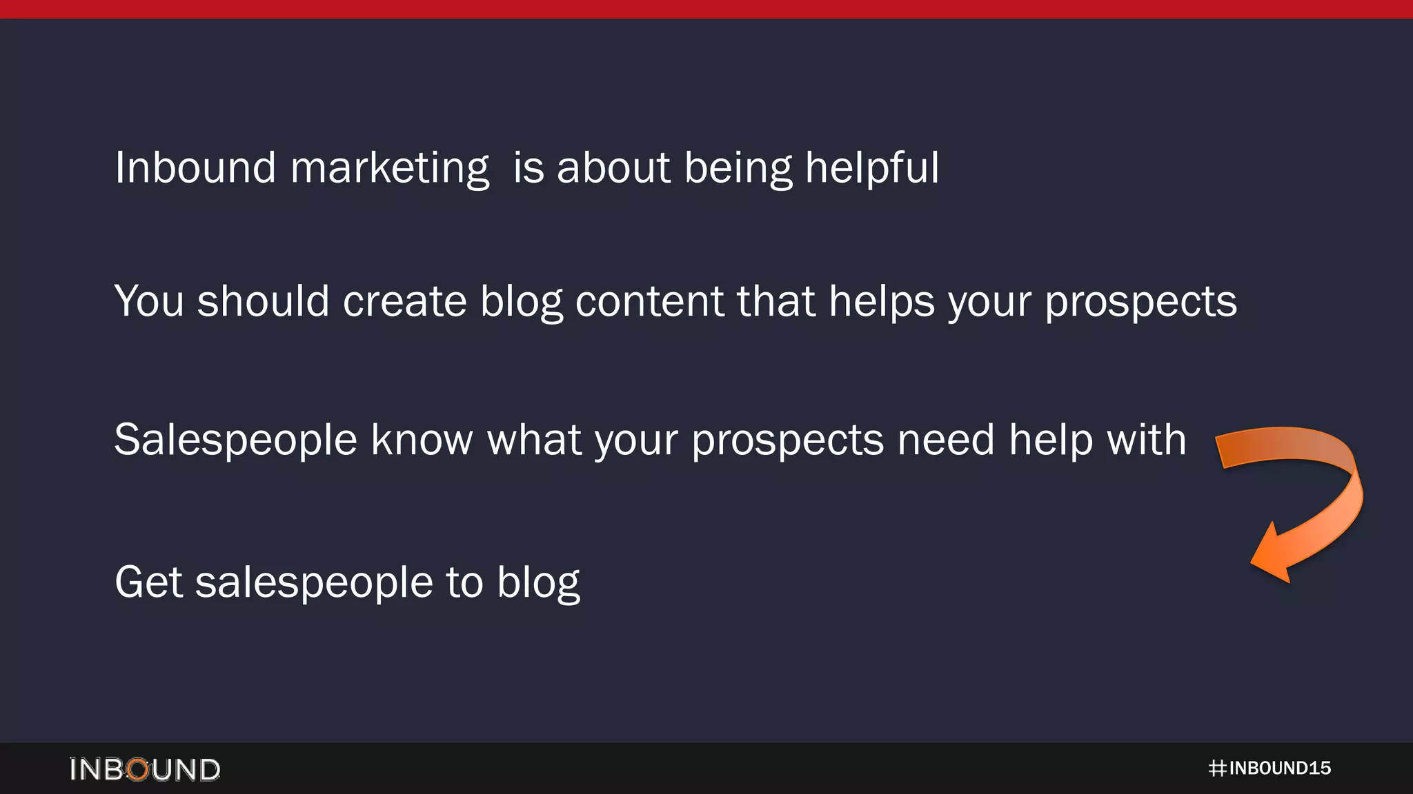 INBOUND15
Inbound marketing is about being helpful
You should create blog content that helps your prospects
Salespeople know what your prospects need help with
Get salespeople to blog
 