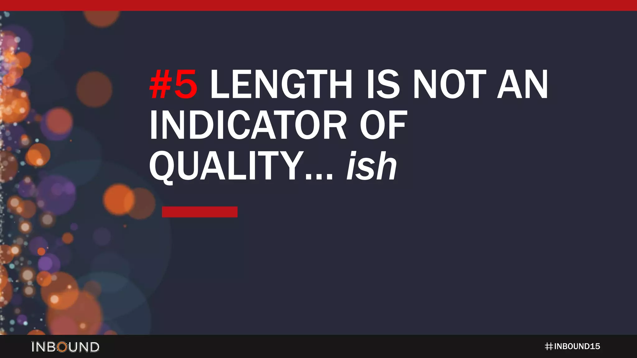 INBOUND15
#5 LENGTH IS NOT AN
INDICATOR OF
QUALITY… ish
 