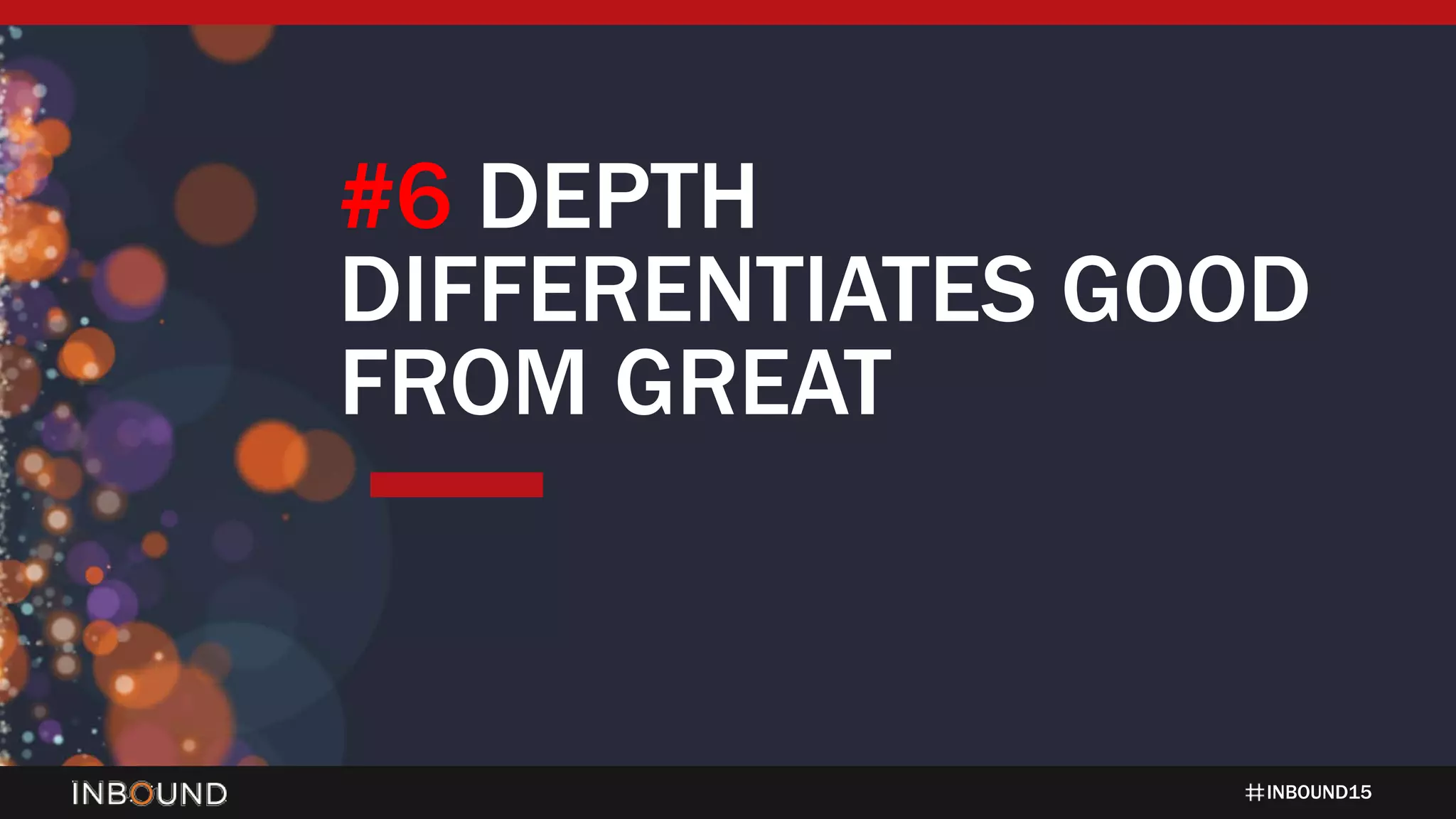 INBOUND15
#6 DEPTH
DIFFERENTIATES GOOD
FROM GREAT
 