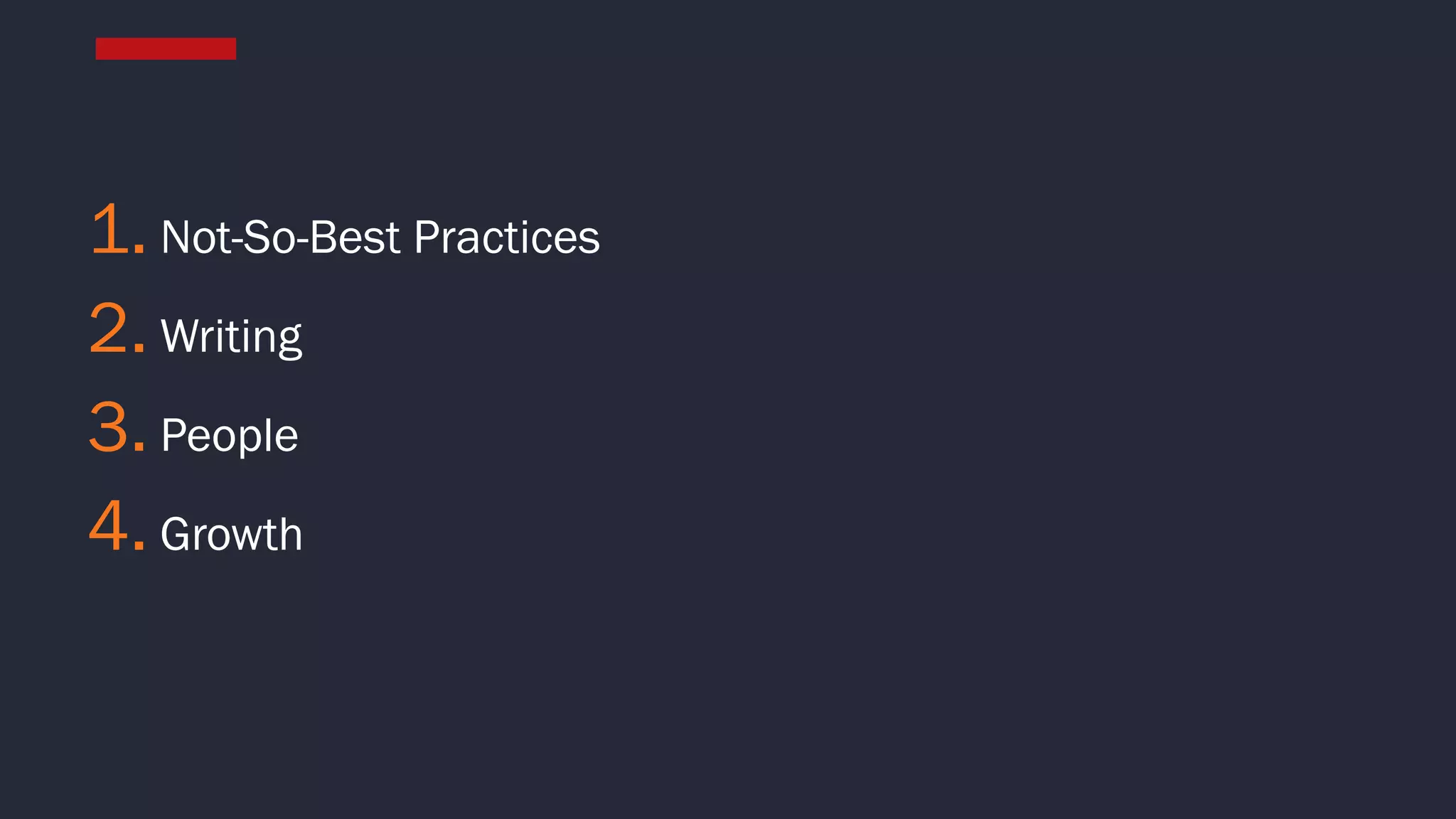 1. Not-So-Best Practices
2. Writing
3. People
4. Growth
 
