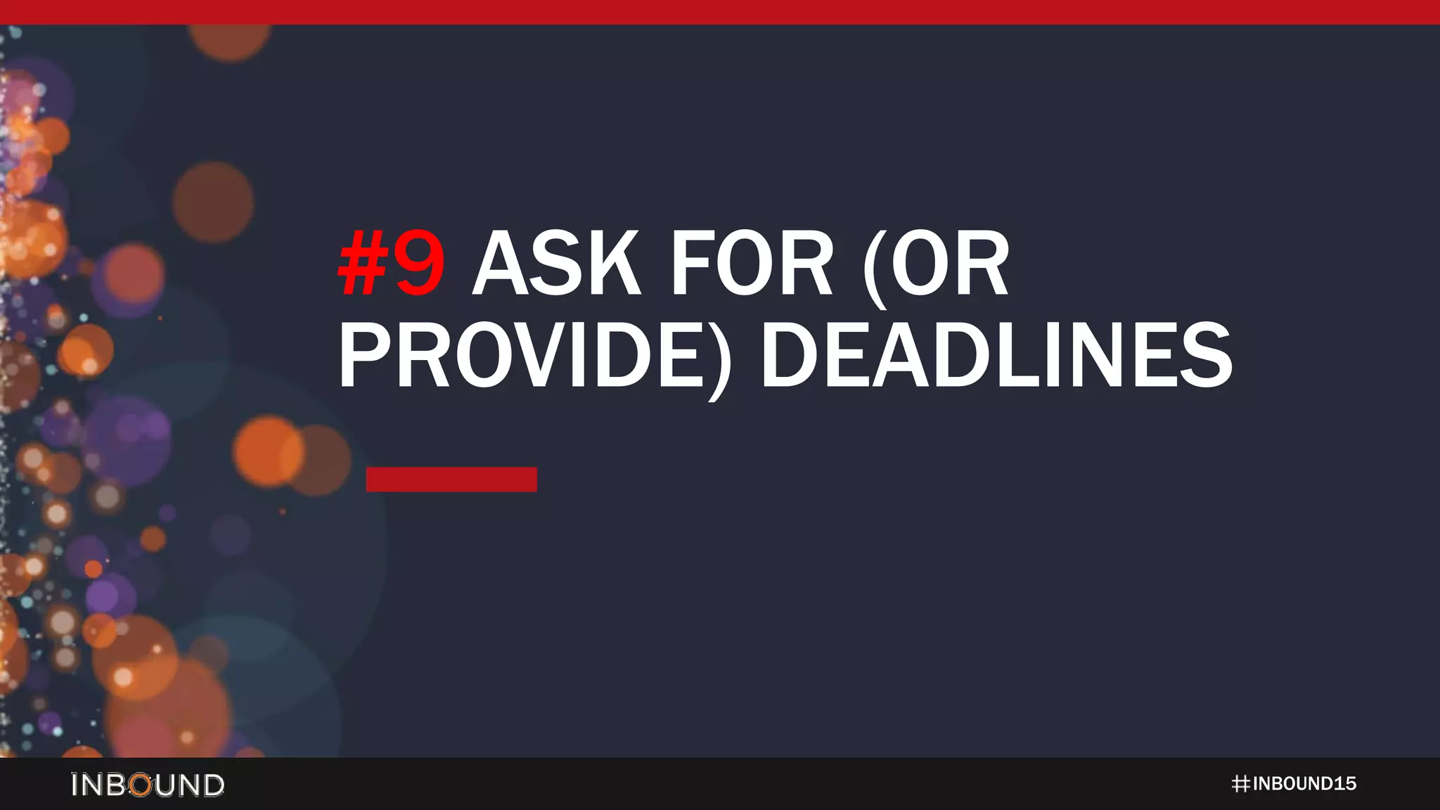 INBOUND15
#9 ASK FOR (OR
PROVIDE) DEADLINES
 