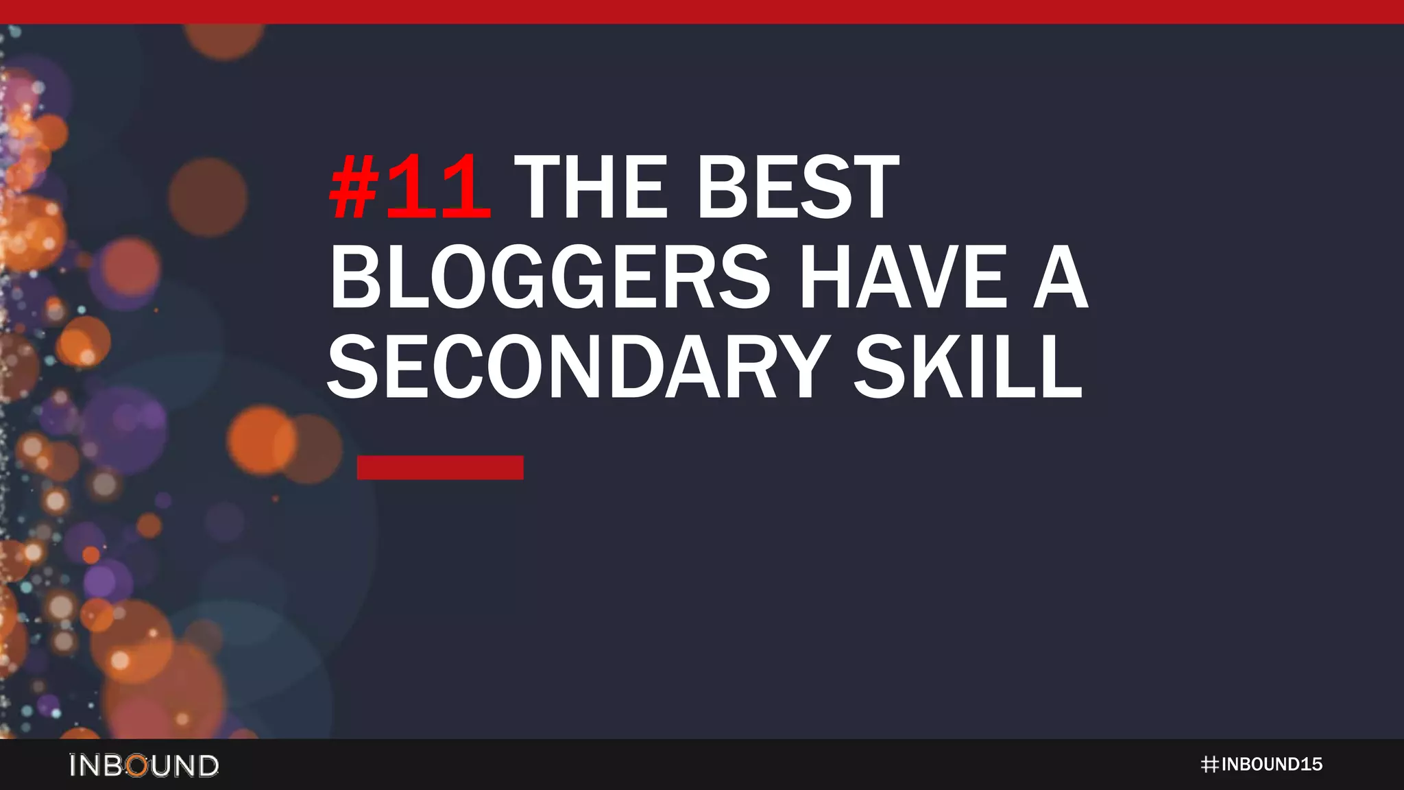 INBOUND15
#11 THE BEST
BLOGGERS HAVE A
SECONDARY SKILL
 