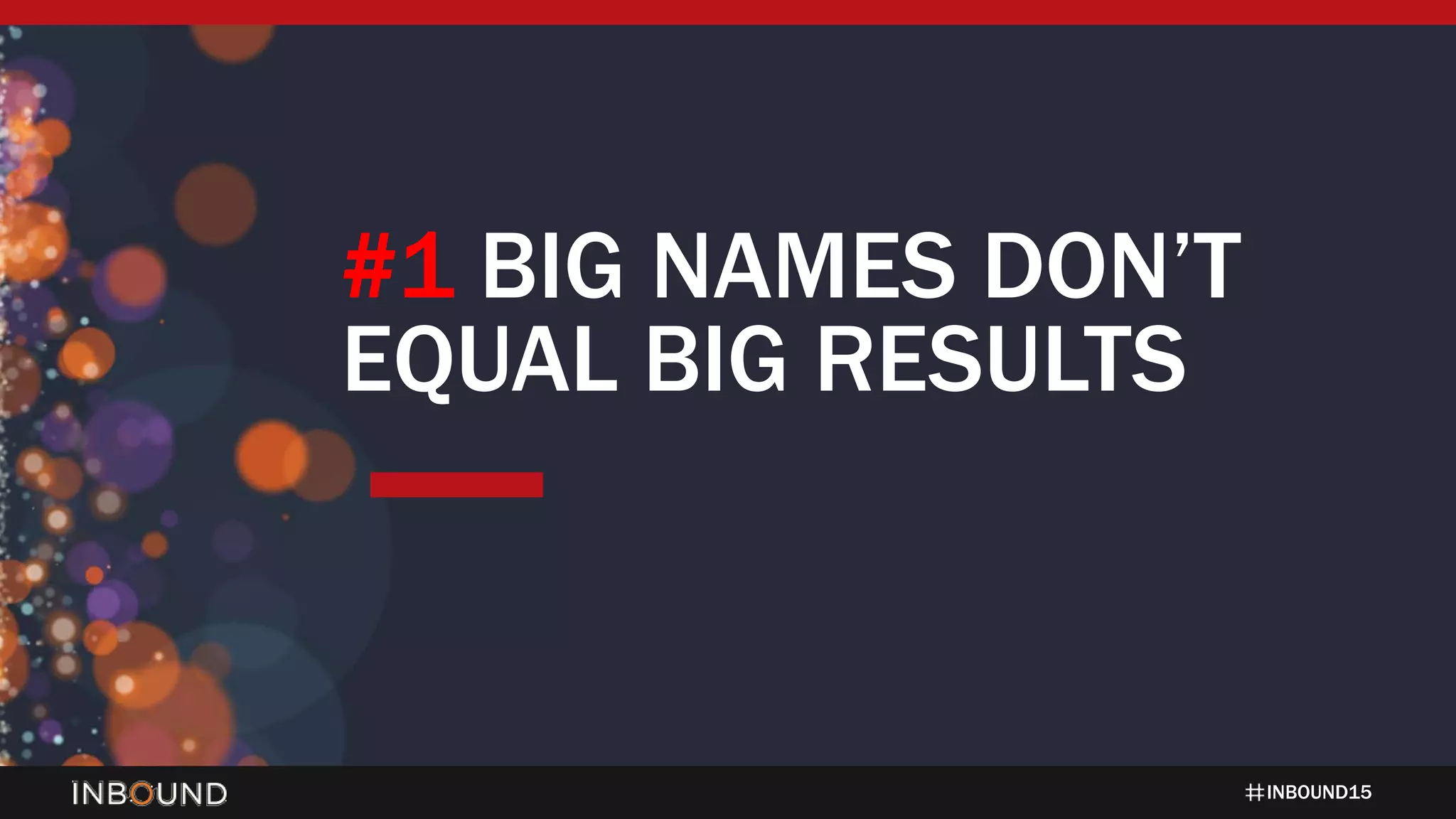 INBOUND15
#1 BIG NAMES DON’T
EQUAL BIG RESULTS
 
