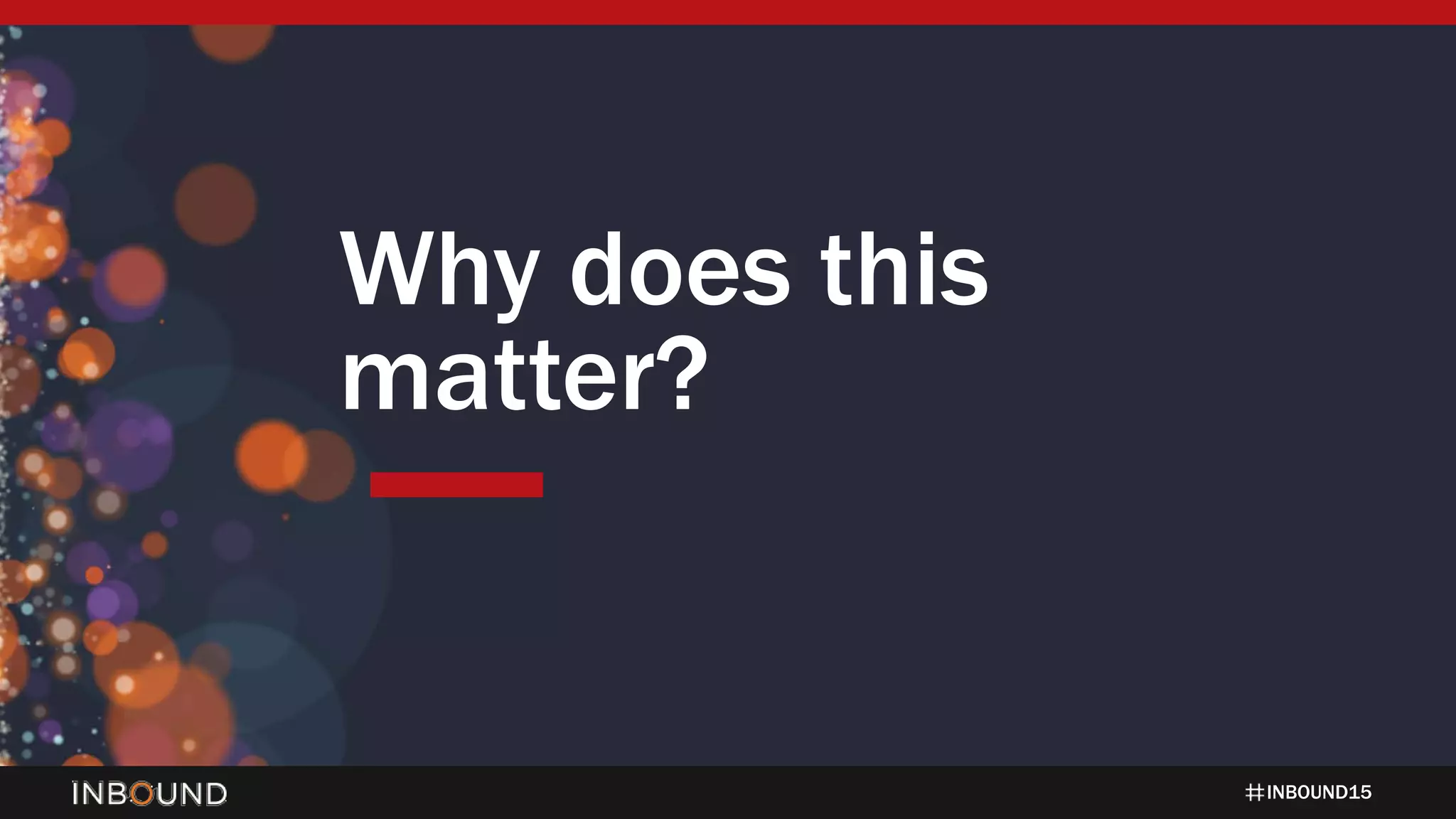 INBOUND15
Why does this
matter?
 