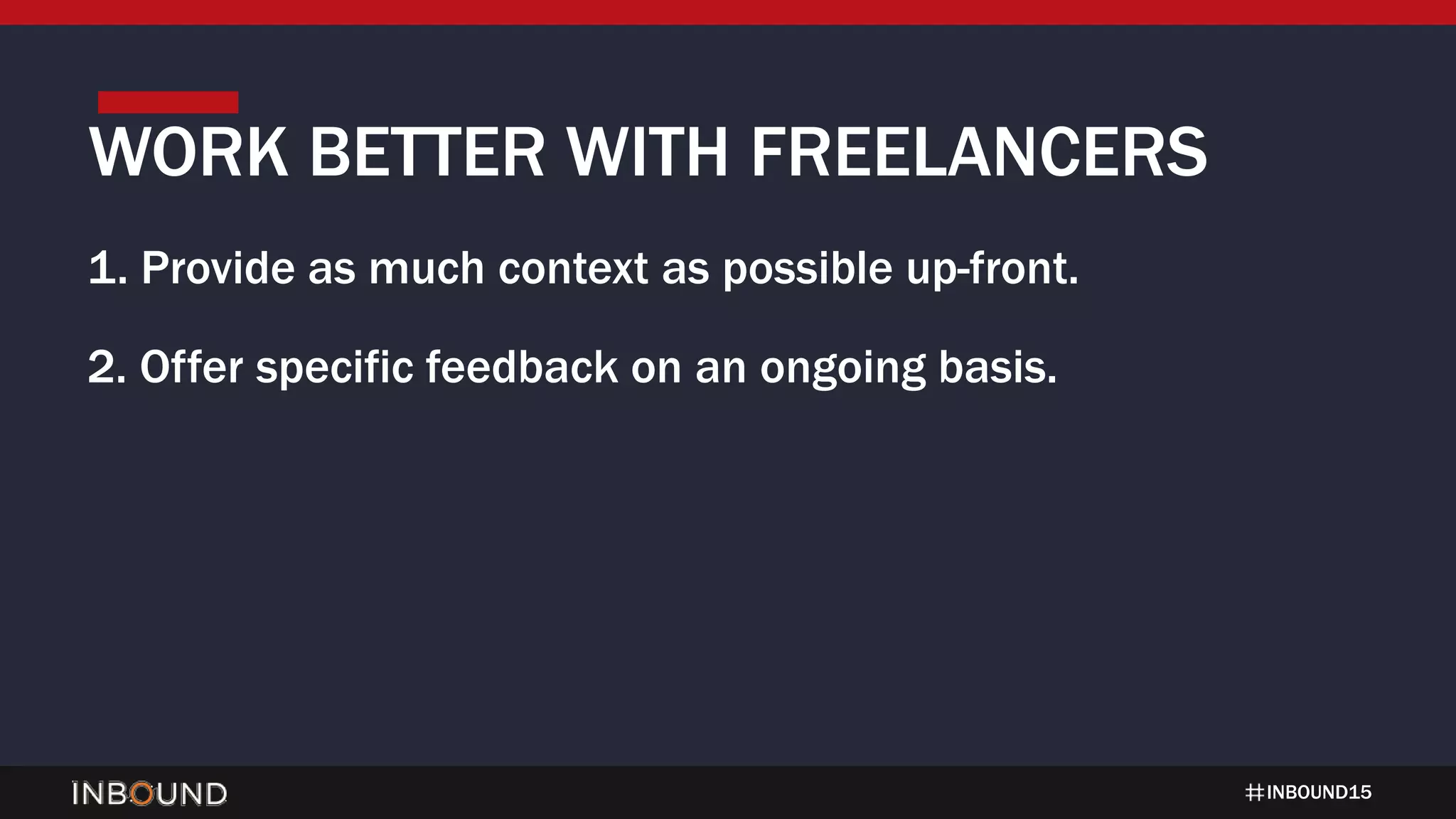 INBOUND15
1. Provide as much context as possible up-front.
2. Offer specific feedback on an ongoing basis.
WORK BETTER WITH FREELANCERS
 
