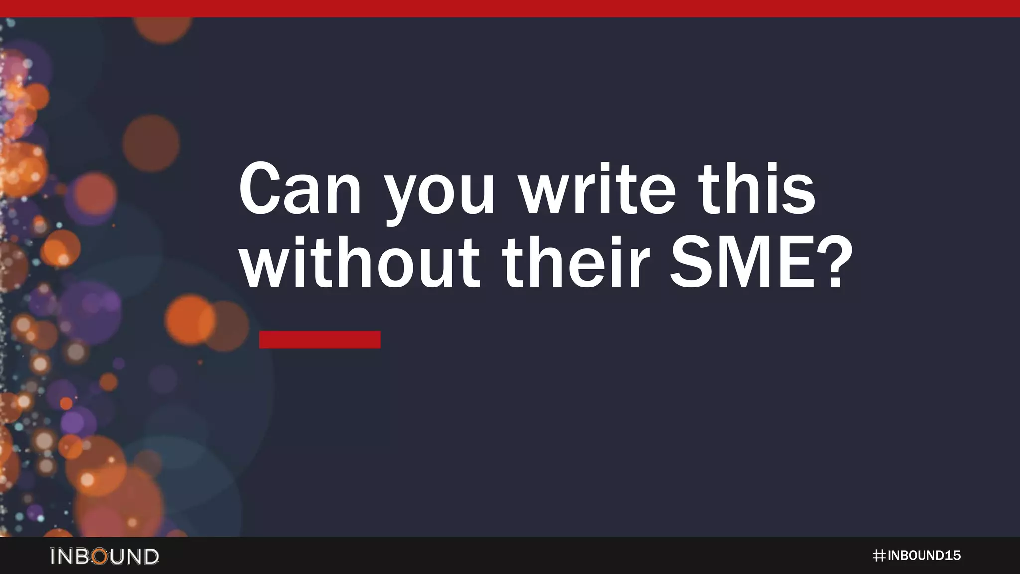 INBOUND15
Can you write this
without their SME?
 