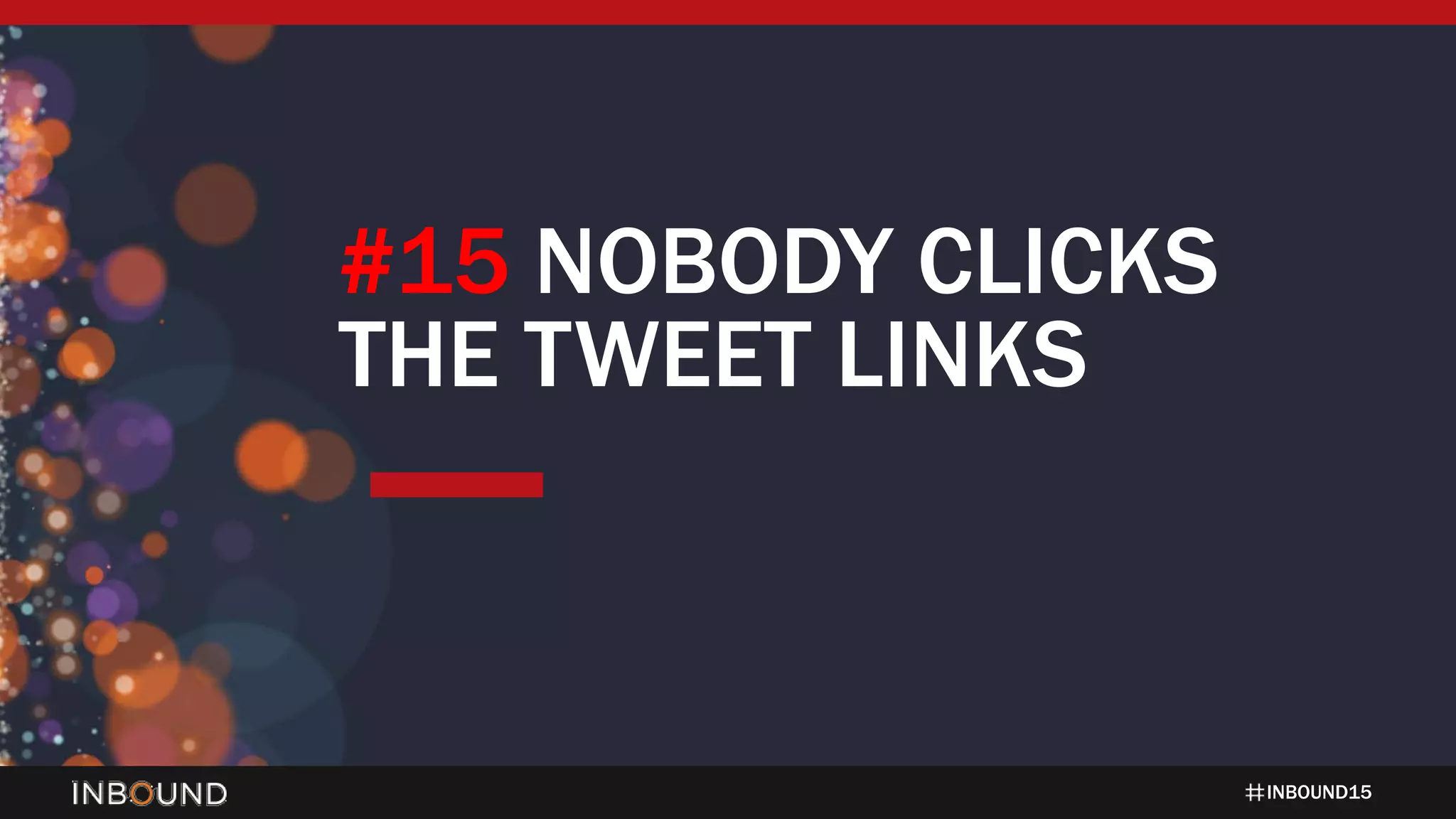 INBOUND15
#15 NOBODY CLICKS
THE TWEET LINKS
 