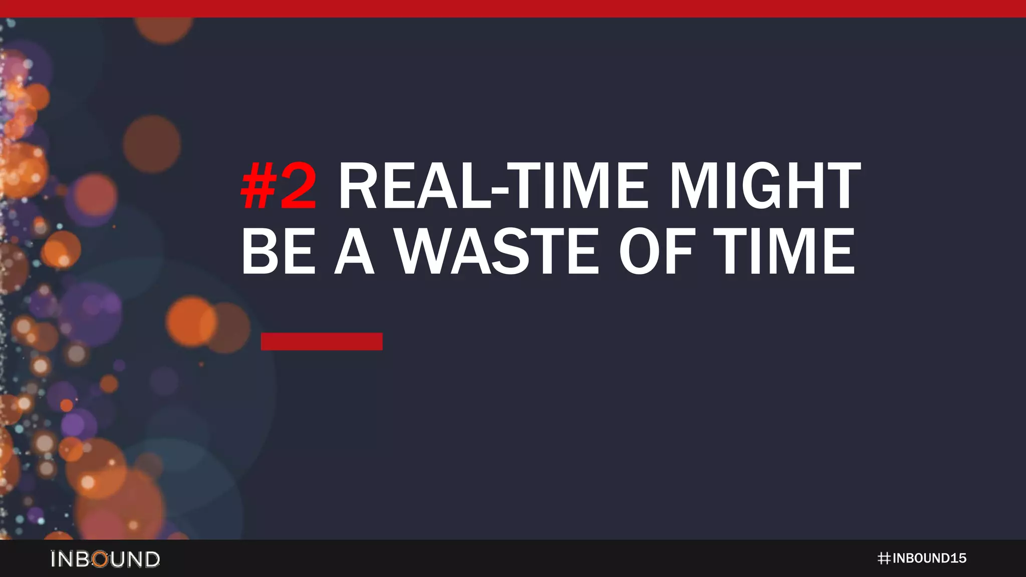INBOUND15
#2 REAL-TIME MIGHT
BE A WASTE OF TIME
 