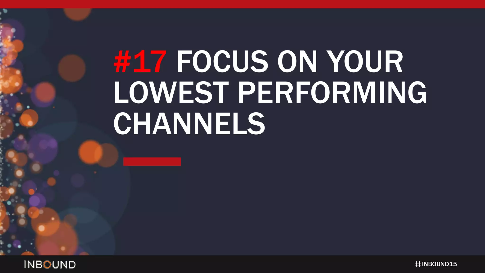 INBOUND15
#17 FOCUS ON YOUR
LOWEST PERFORMING
CHANNELS
 