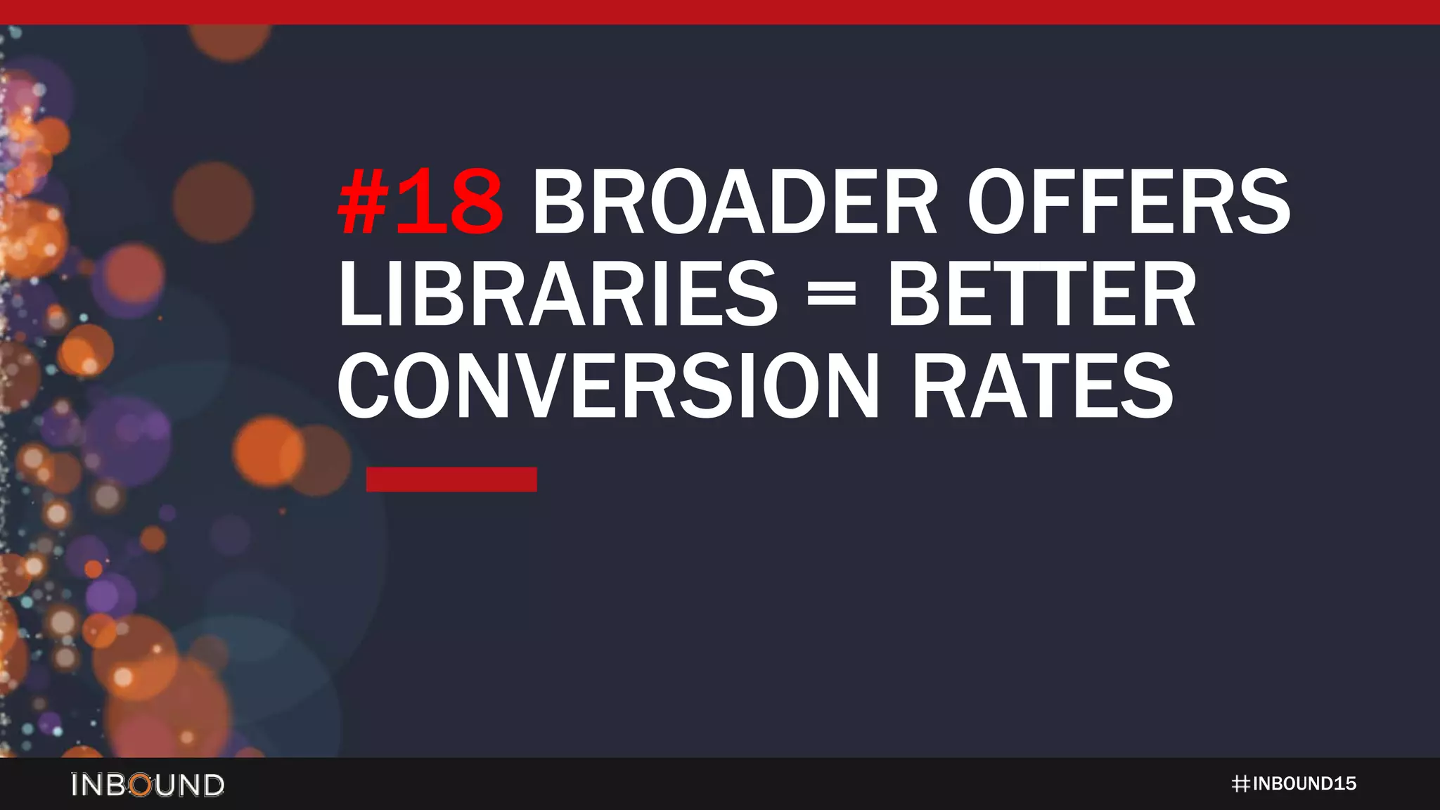 INBOUND15
#18 BROADER OFFERS
LIBRARIES = BETTER
CONVERSION RATES
 