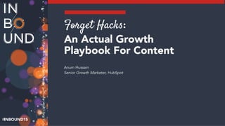 INBOUND15
Forget Hacks: 
An Actual Growth
Playbook For Content
Anum Hussain
Senior Growth Marketer, HubSpot
 