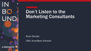 INBOUND15
Don’t Listen to the
Marketing Consultants
Bryan Semple
CMO, SmartBear Software
 