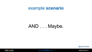 @paulroetzer
#INBOUND15www.pr2020.com
example scenario
AND . . . Maybe.
 