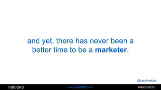 @paulroetzer
#INBOUND15www.pr2020.com
and yet, there has never been a
better time to be a marketer.
 
