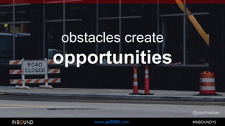 #INBOUND15www.pr2020.com
@paulroetzer
obstacles create
opportunities
 