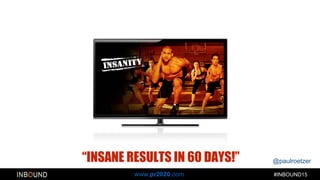 @paulroetzer
#INBOUND15www.pr2020.com
“INSANE RESULTS IN 60 DAYS!”
 