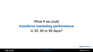@paulroetzer
#INBOUND15www.pr2020.com
What if we could
transform marketing performance
in 30, 60 or 90 days?
 