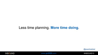 @paulroetzer
#INBOUND15www.pr2020.com
Less time planning. More time doing.
 