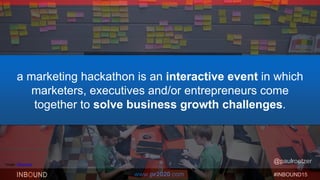 #INBOUND15www.pr2020.com
@paulroetzerImage: Wikimedia
a marketing hackathon is an interactive event in which
marketers, executives and/or entrepreneurs come
together to solve business growth challenges.
 