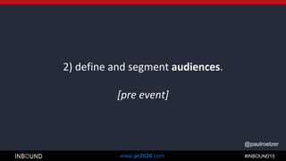 #INBOUND15www.pr2020.com
@paulroetzer
2) define and segment audiences.
[pre event]
 