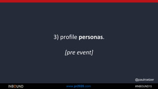 #INBOUND15www.pr2020.com
@paulroetzer
3) profile personas.
[pre event]
 