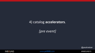 #INBOUND15www.pr2020.com
@paulroetzer
4) catalog accelerators.
[pre event]
 