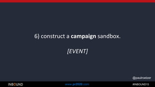 #INBOUND15www.pr2020.com
@paulroetzer
6) construct a campaign sandbox.
[EVENT]
 