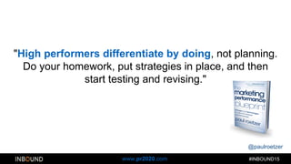 @paulroetzer
#INBOUND15www.pr2020.com
"High performers differentiate by doing, not planning.
Do your homework, put strategies in place, and then
start testing and revising."
 