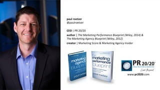 paul roetzer
@paulroetzer
CEO | PR 20/20
author | The Marketing Performance Blueprint (Wiley, 2014) &
The Marketing Agency Blueprint (Wiley, 2012)
creator | Marketing Score & Marketing Agency Insider
www.pr2020.com
 