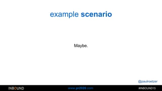 @paulroetzer
#INBOUND15www.pr2020.com
example scenario
Maybe.
 