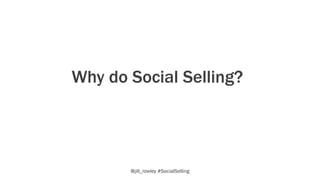 Why do Social Selling?
@jill_rowley #SocialSelling
 