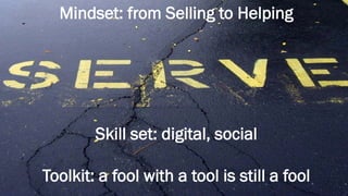 Mindset: from Selling to Helping
Skill set: digital, social
Toolkit: a fool with a tool is still a fool
 