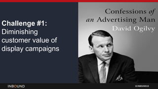 INBOUND15
Challenge #1:
Diminishing
customer value of
display campaigns
 