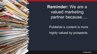 INBOUND15
Reminder: We are a
valued marketing
partner because….
Publisher’s content is more
highly valued by prospects.
 