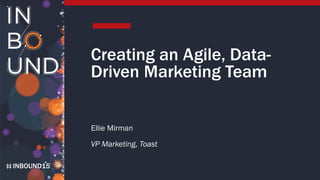 INBOUND15
Creating an Agile, Data-
Driven Marketing Team
Ellie Mirman
VP Marketing, Toast
 