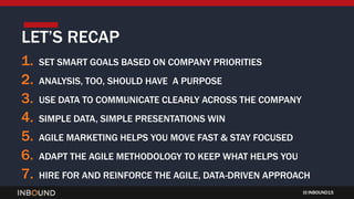 INBOUND15
1. SET SMART GOALS BASED ON COMPANY PRIORITIES
2. ANALYSIS, TOO, SHOULD HAVE A PURPOSE
3. USE DATA TO COMMUNICAT...