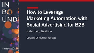 INBOUND15
How to Leverage
Marketing Automation with
Social Advertising for B2B
Sahil Jain, @sahilio
CEO and Co-founder, AdStage
 