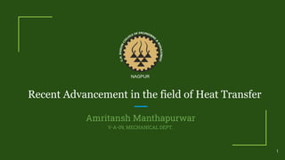 1
NAGPUR
Recent Advancement in the field of Heat Transfer
Amritansh Manthapurwar
V-A-09, MECHANICAL DEPT.
 