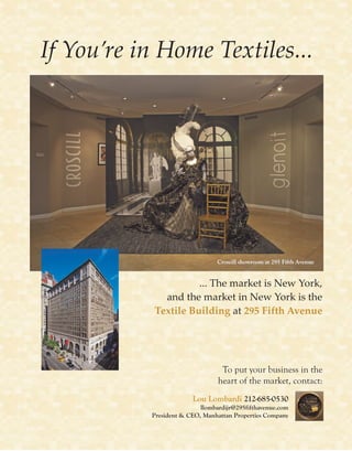 Lou Lombardi 212-685-0530
llombardijr@295fifthavenue.com
President & CEO, Manhattan Properties Company
... The market is New York,
and the market in New York is the
Textile Building at 295 Fifth Avenue
If You’re in Home Textiles...
To put your business in the
heart of the market, contact:
Croscill showroom at 295 Fifth AvenueCroscill showroom at 295 Fifth Avenue
 