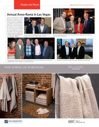 15MAY 2015 HOMEANDTEXTILESTODAY.COMPeople and Places
Annual Anna-Rama in Las Vegas
Anna’s Linen held its annual
Manager’s Conference in Las
Vegas last month, bringing in
close to 500 store and headquar-
ters staffers for meetings and a
trade show with more than 60
key suppliers. At an awards din-
ner, the retailer honored both
its own top employees as well as
its vendors. The next night the
company hosted its suppliers for
cocktails at the Hyde nightclub
at the Bellagio. H&TT
Jim Whitehead, second from left, the new head merchant at Anna’s, joins the Pegasus crew, from left:
Kendall Dunlop, Carmine Spinella, Lou Casali and Jeff Oster.
The crew from Triangle, from left: Jared Cohen, Jeff Swartz and Allen Darwin.
Anna’s president Scott Gladstone, right, with Michael Litner
of Natco, who was honored as vendor of the year.
From left, Steve Brayer and Les Kenney of Kenney Mfg, with Geetha Raj of Sharadha and
Anna’s founder Alan Gladstone.
 