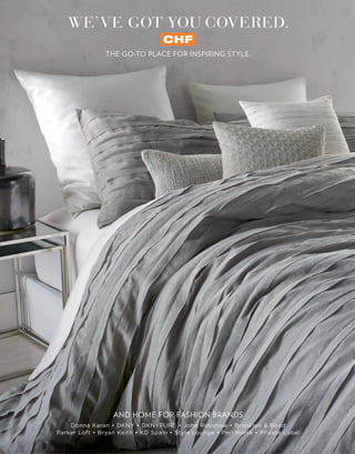 AND HOME FOR FASHION BRANDS
Donna Karan • DKNY • DKNYPURE • John Robshaw • Brooklyn & Bond
Parker Loft • Bryan Keith • KD Spain • Style Lounge • Peri Home • Private Label
THE GO-TO PLACE FOR INSPIRING STYLE.
WE’VE GOT YO COVERED.
 