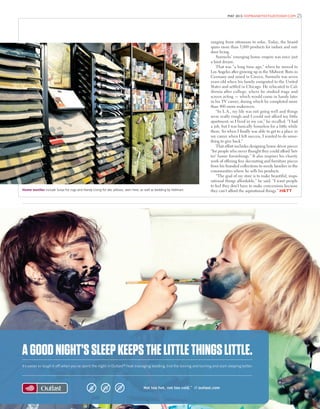 25
It’s easier to laugh it off when you’ve spent the night in Outlast® heat managing bedding. End the tossing and turning and start sleeping better.
AGOODNIGHT’SSLEEPKEEPSTHELITTLETHINGSLITTLE.
Not too hot, not too cold.™
// outlast.com
MAY 2015 HOMEANDTEXTILESTODAY.COM
ranging from ottomans to sofas. Today, the brand
spans more than 3,000 products for indoor and out-
door living.
Surmelis’ emerging home empire was once just
a faint dream.
That was “a long time ago,” when he moved to
Los Angeles after growing up in the Midwest. Born in
Germany and raised in Greece, Surmelis was seven
years old when his family emigrated to the United
States and settled in Chicago. He relocated to Cal-
ifornia after college, where he studied stage and
screen acting — which would come in handy later
in his TV career, during which he completed more
than 400 room makeovers.
“In L.A., my life was not going well and things
were really rough and I could not afford my little
apartment, so I lived in my car,” he recalled. “I had
a job, but I was basically homeless for a little while
there. So when I ﬁnally was able to get to a place in
my career when I felt success, I wanted to do some-
thing to give back.”
That effort includes designing home décor pieces
“for people who never thought they could afford ‘bet-
ter’ home furnishings.” It also inspires his charity
work of offering free decorating and furniture pieces
from his branded collections to needy families in the
communities where he sells his products.
“The goal of my store is to make beautiful, inspi-
rational things affordable,” he said. “I want people
to feel they don’t have to make concessions because
they can’t afford the aspirational things.” H&TTHome textiles include Surya for rugs and Handy Living for dec pillows, seen here, as well as bedding by Hallmart.
 