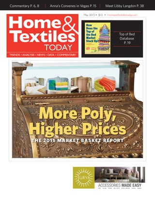 Commentary P. 6, 8 | Anna’s Convenes in Vegas P. 15 | Meet Libby Langdon P. 38
May 2015 • $15 • Homeandtextilestoday.com
More Poly,
Higher PricesTHE 2015 MARKET BASKET REPORT
RUGS PILLOWS THROWS WALL DECOR ACCENT FURNITURE LIGHTING BEDDING
ACCESSORIES MADE EASY
How
Does the
Top of
the Bed
Market
Stack Up?
An Exclusive H&TT
Database Research Report
SPONSORED BYPRESENTED BY
Top of Bed
Database
P. 19
 