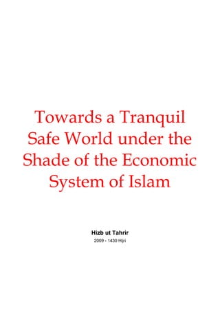 Towards a Tranquil
 Safe World under the
Shade of the Economic
    System of Islam

        Hizb ut Tahrir
         2009 - 1430 Hijri
 