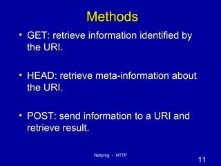 Methods GET: retrieve information identified by the URI. HEAD: retrieve meta-information about the URI. POST: send information to a URI and retrieve result. 