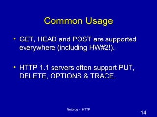 Common Usage GET, HEAD and POST are supported everywhere (including HW#2!). HTTP 1.1 servers often support PUT, DELETE, OPTIONS & TRACE. 