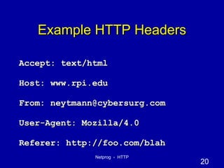 Example HTTP Headers Accept: text/html Host: www.rpi.edu From: neytmann@cybersurg.com User-Agent: Mozilla/4.0 Referer: http://foo.com/blah 