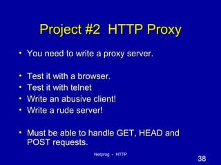 Project #2  HTTP Proxy You need to write a proxy server. Test it with a browser. Test it with telnet Write an abusive client! Write a rude server! Must be able to handle GET, HEAD and POST requests. 